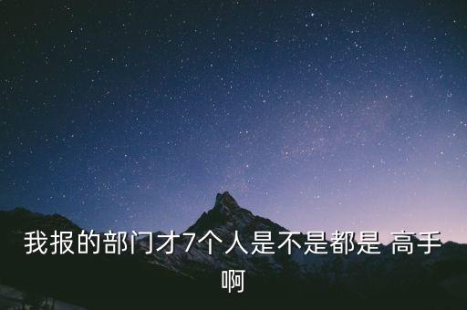 我報(bào)的部門才7個(gè)人是不是都是 高手啊
