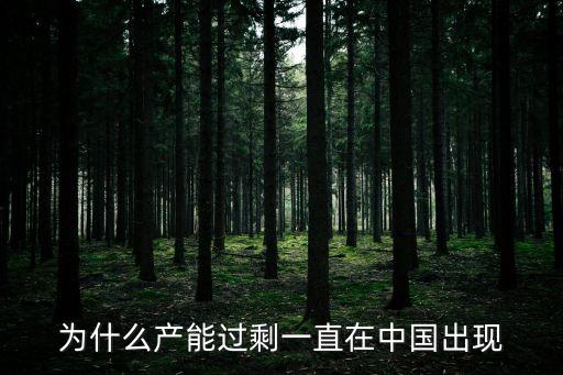 為什么產能過剩一直在中國出現(xiàn)