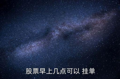  股票早上幾點(diǎn)可以 掛單
