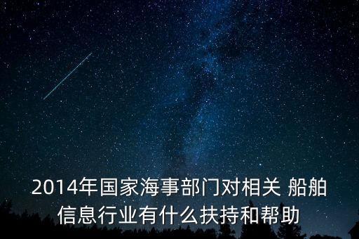 2014年國家海事部門對相關 船舶信息行業(yè)有什么扶持和幫助