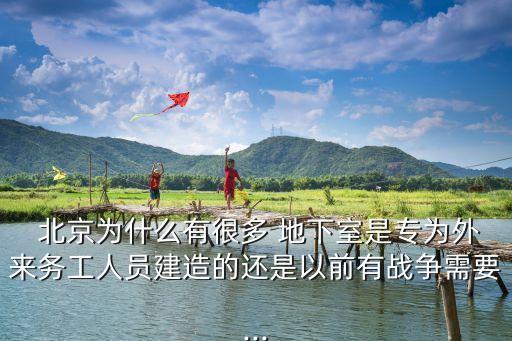 北京為什么有很多 地下室是專為外來(lái)務(wù)工人員建造的還是以前有戰(zhàn)爭(zhēng)需要...