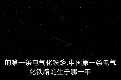 中國的第一條電氣化鐵路,中國第一條電氣化鐵路誕生于哪一年