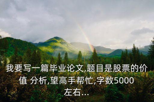 我要寫一篇畢業(yè)論文,題目是股票的價值 分析,望高手幫忙,字數(shù)5000左右...