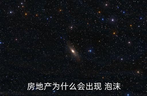  房地產(chǎn)為什么會(huì)出現(xiàn) 泡沫