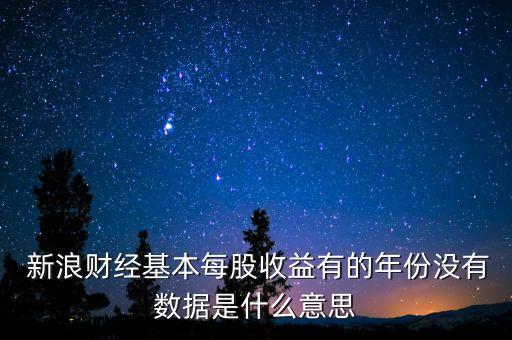  新浪財經(jīng)基本每股收益有的年份沒有數(shù)據(jù)是什么意思