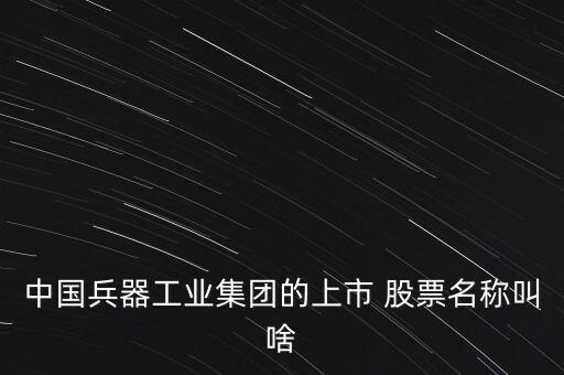 中國(guó)兵器工業(yè)集團(tuán)的上市 股票名稱叫啥