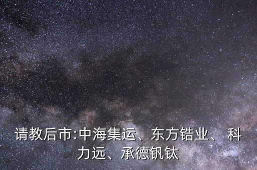 請(qǐng)教后市:中海集運(yùn)、東方鋯業(yè)、 科力遠(yuǎn)、承德釩鈦