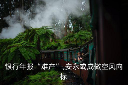 銀行年報“難產(chǎn)”,安永或成做空風向標