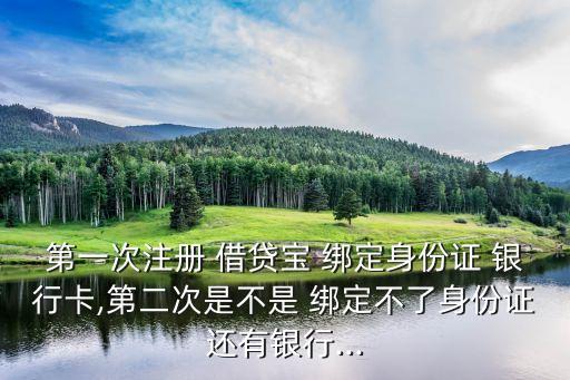 第一次注冊(cè) 借貸寶 綁定身份證 銀行卡,第二次是不是 綁定不了身份證還有銀行...