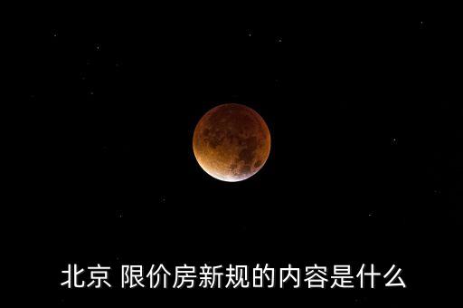  北京 限價(jià)房新規(guī)的內(nèi)容是什么