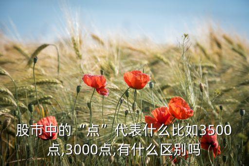 股市中的“點”代表什么比如3500點,3000點,有什么區(qū)別嗎