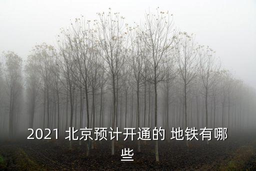 2021 北京預(yù)計(jì)開(kāi)通的 地鐵有哪些
