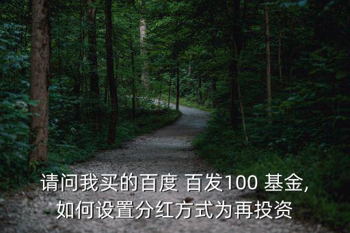 請(qǐng)問(wèn)我買的百度 百發(fā)100 基金,如何設(shè)置分紅方式為再投資