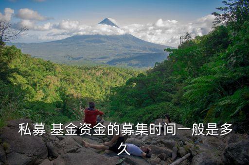  私募 基金資金的募集時(shí)間一般是多久
