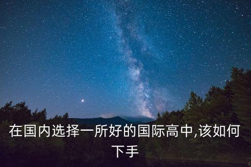 在國(guó)內(nèi)選擇一所好的國(guó)際高中,該如何下手