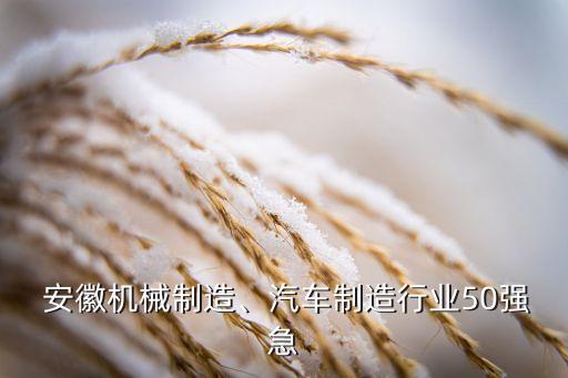  安徽機(jī)械制造、汽車制造行業(yè)50強(qiáng)急