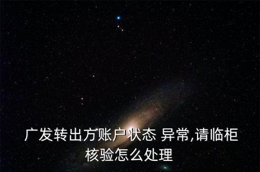  廣發(fā)轉(zhuǎn)出方賬戶狀態(tài) 異常,請臨柜核驗怎么處理