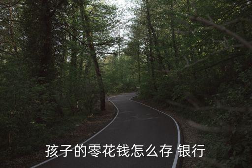 孩子的零花錢怎么存 銀行