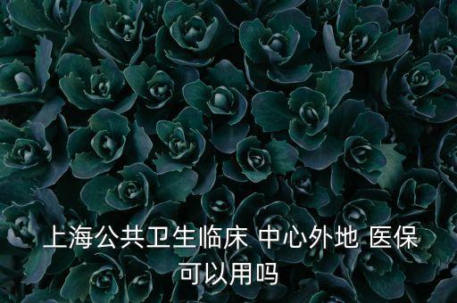 上海國(guó)際醫(yī)學(xué)中心能用醫(yī)?？▎?國(guó)際醫(yī)學(xué)中心可以用醫(yī)保卡嗎