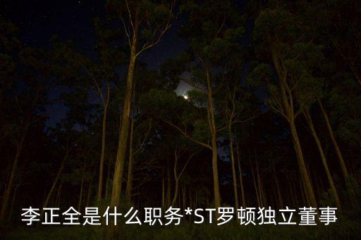 李正全是什么職務*ST羅頓獨立董事