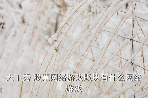 天下秀 股票網(wǎng)絡游戲版塊有什么網(wǎng)絡游戲