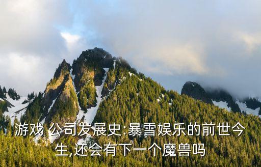 游戲 公司發(fā)展史:暴雪娛樂的前世今生,還會有下一個(gè)魔獸嗎