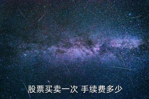  股票買賣一次 手續(xù)費(fèi)多少