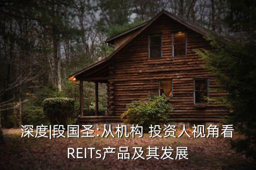 深度|段國圣:從機構 投資人視角看REITs產(chǎn)品及其發(fā)展