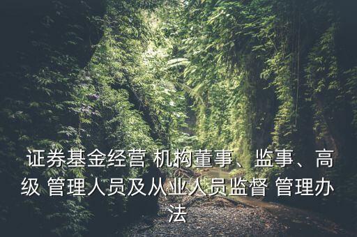  證券基金經(jīng)營(yíng) 機(jī)構(gòu)董事、監(jiān)事、高級(jí) 管理人員及從業(yè)人員監(jiān)督 管理辦法