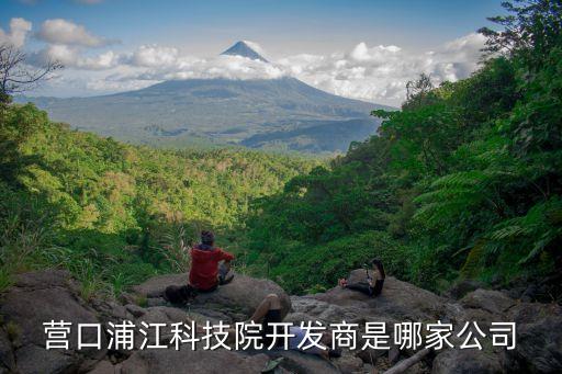 營(yíng)口浦江科技院開(kāi)發(fā)商是哪家公司