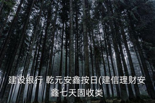 建設銀行 乾元安鑫按日(建信理財安鑫七天固收類