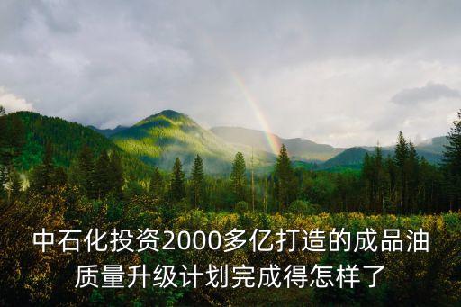 中石化投資2000多億打造的成品油質(zhì)量升級(jí)計(jì)劃完成得怎樣了