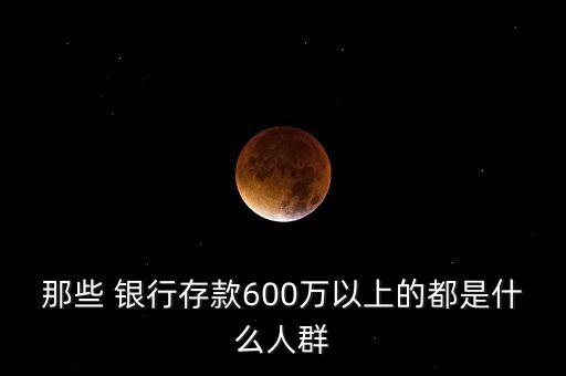 那些 銀行存款600萬(wàn)以上的都是什么人群