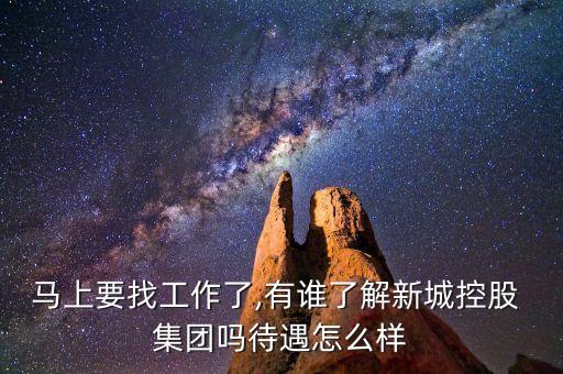 馬上要找工作了,有誰了解新城控股 集團(tuán)嗎待遇怎么樣
