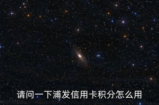 請(qǐng)問一下浦發(fā)信用卡積分怎么用
