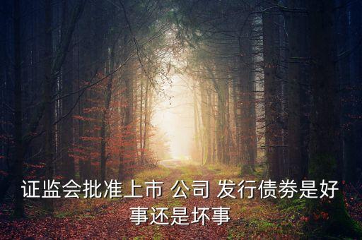證監(jiān)會批準上市 公司 發(fā)行債劵是好事還是壞事