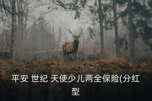 平安 世紀(jì) 天使少兒兩全保險(xiǎn)(分紅型