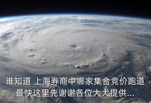 誰(shuí)知道 上海券商中哪家集合競(jìng)價(jià)跑道最快這里先謝謝各位大大提供...