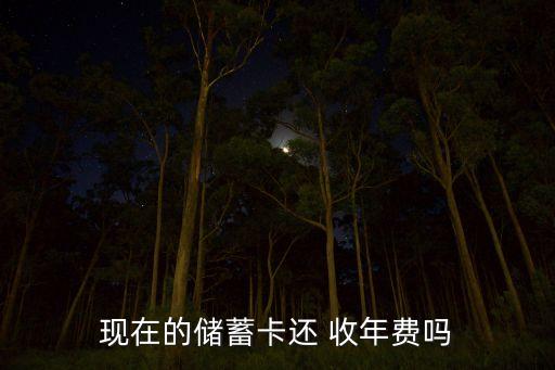 現(xiàn)在的儲(chǔ)蓄卡還 收年費(fèi)嗎