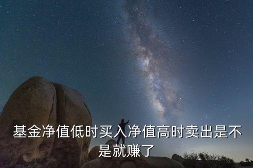  基金凈值低時(shí)買入凈值高時(shí)賣出是不是就賺了