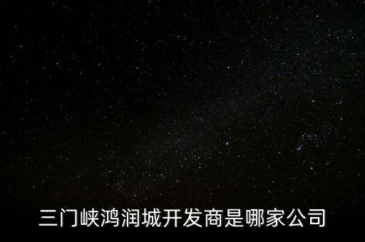 三門峽鴻潤城開發(fā)商是哪家公司