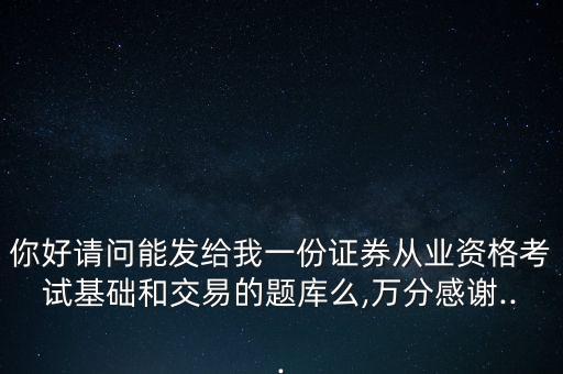 你好請(qǐng)問能發(fā)給我一份證券從業(yè)資格考試基礎(chǔ)和交易的題庫(kù)么,萬(wàn)分感謝...