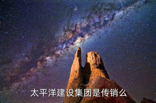  太平洋建設(shè)集團(tuán)是傳銷么