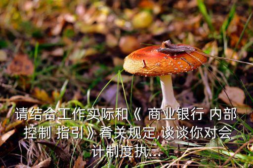 請結(jié)合工作實際和《 商業(yè)銀行 內(nèi)部 控制 指引》肴關(guān)規(guī)定,談?wù)勀銓嬛贫葓?zhí)...