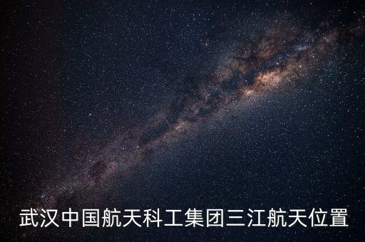  武漢中國航天科工集團(tuán)三江航天位置