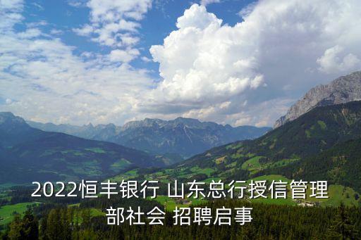 2022恒豐銀行 山東總行授信管理部社會(huì) 招聘啟事