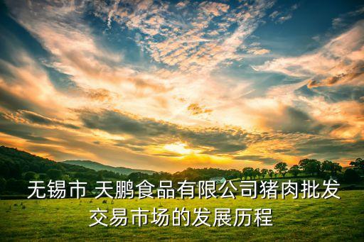  無錫市 天鵬食品有限公司豬肉批發(fā)交易市場(chǎng)的發(fā)展歷程