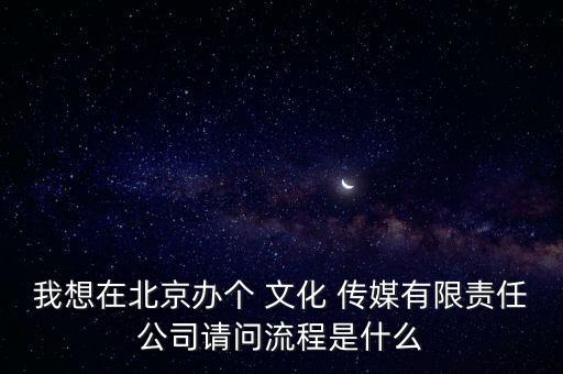 我想在北京辦個(gè) 文化 傳媒有限責(zé)任公司請(qǐng)問(wèn)流程是什么