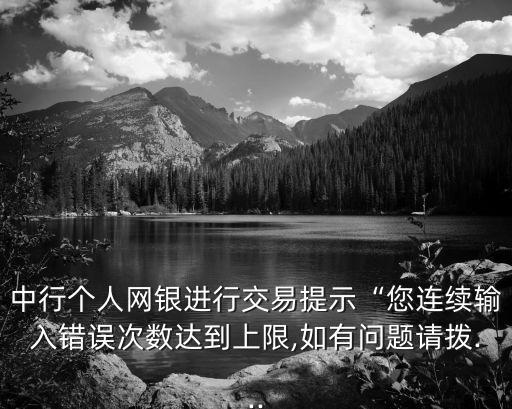 中行個(gè)人網(wǎng)銀進(jìn)行交易提示“您連續(xù)輸入錯(cuò)誤次數(shù)達(dá)到上限,如有問題請(qǐng)撥...