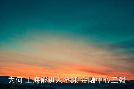為何 上海能進入全球 金融中心三強